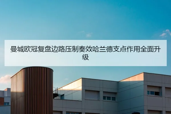 曼城欧冠复盘边路压制奏效哈兰德支点作用全面升级