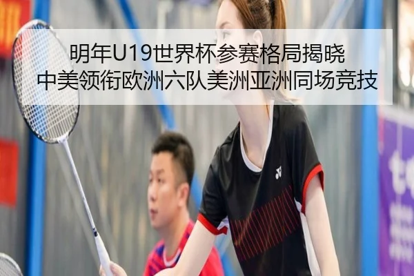 明年U19世界杯参赛格局揭晓 中美领衔欧洲六队美洲亚洲同场竞技